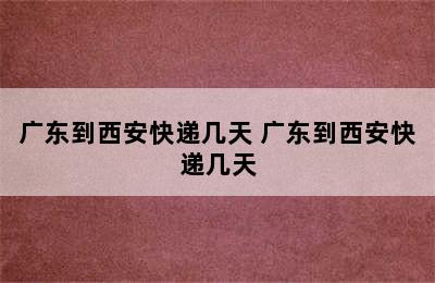 广东到西安快递几天 广东到西安快递几天